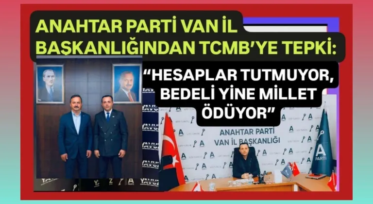 Anahtar Parti Van İl Başkanlığından TCMB’ye tepki: “Hesaplar tutmuyor, bedeli yine millet ödüyor”